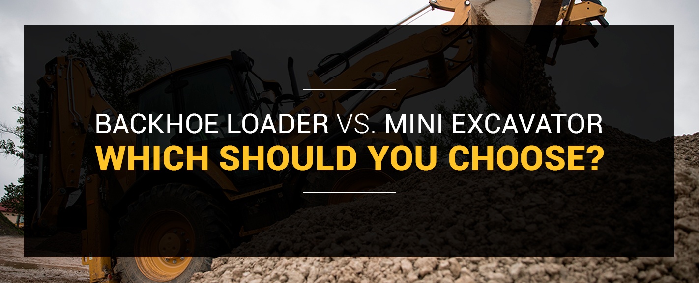 BACKHOE LOADER VS. MINI EXCAVATOR: WHICH SHOULD YOU CHOOSE?