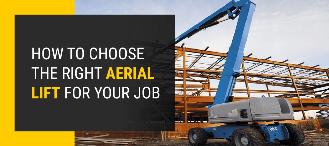 HOW TO CHOOSE THE RIGHT AERIAL LIFT FOR YOUR JOB
