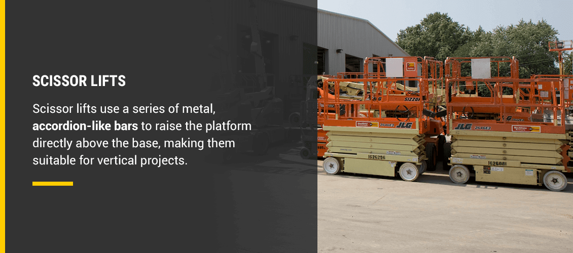 SCISSOR LIFTS. Scissor lifts use a series of metal, accordion-like bars to raise the platform directly above the base, making them suitable for vertical projects.