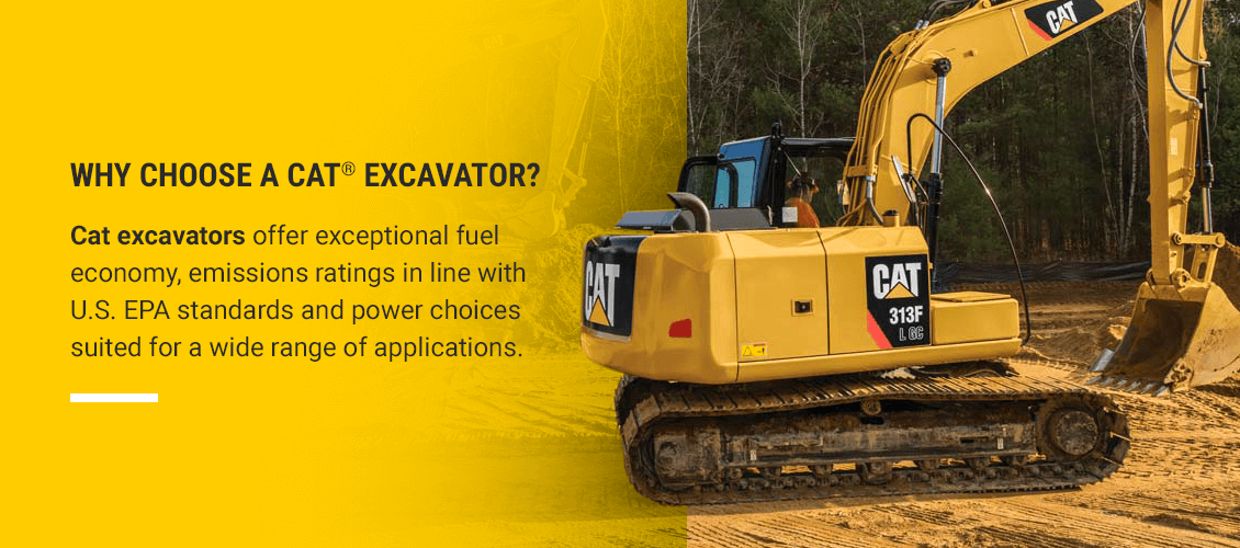WHY CHOOSE A CAT® EXCAVATOR? Cat excavators offer exceptional fuel economy, emissions ratings in line with U.S. EPA standards and power choices suited for a wide range of applications.